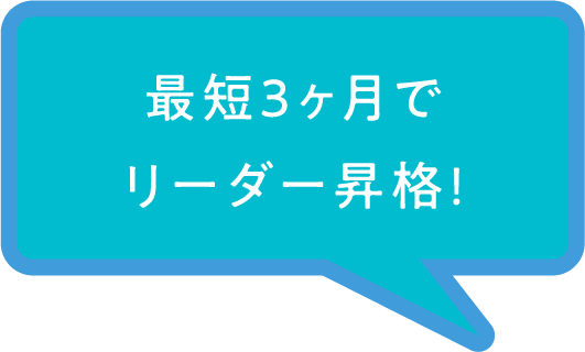 最短3ヶ月でリーダー昇格!