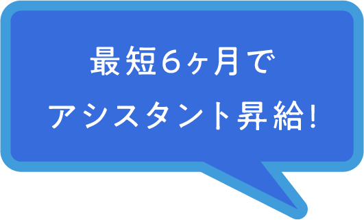 最短6ヶ月でアシスタント昇給!